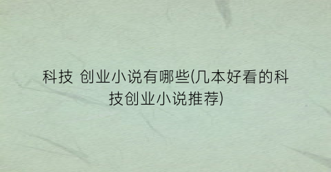 科技 创业小说有哪些(几本好看的科技创业小说推荐)